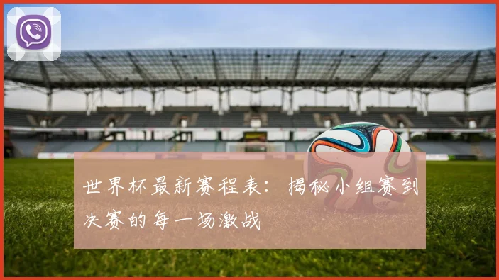 世界杯最新赛程表：揭秘小组赛到决赛的每一场激战