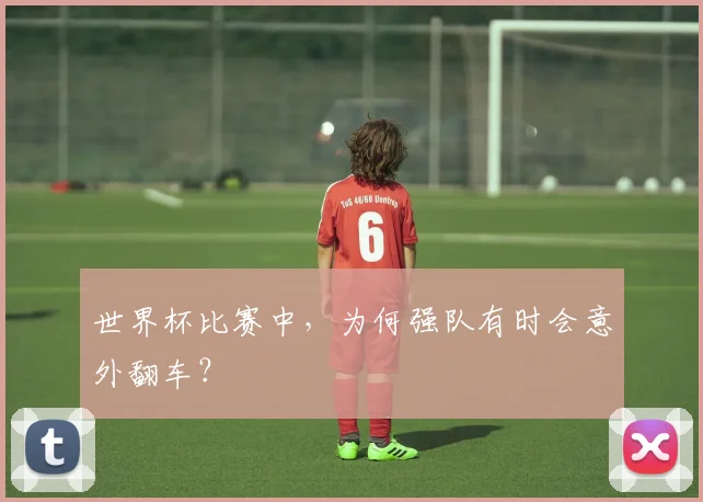 世界杯比赛中，为何强队有时会意外翻车？