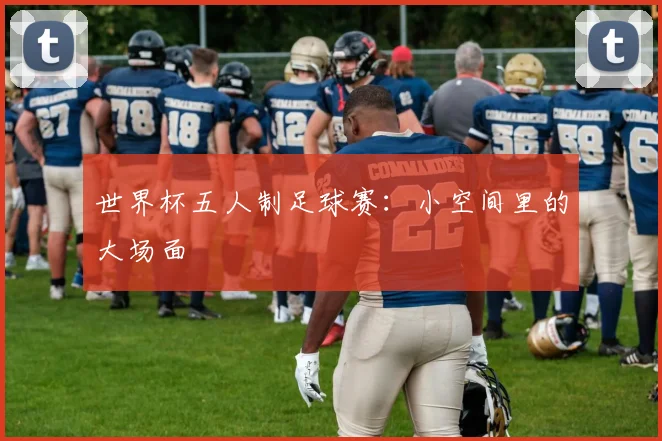 世界杯五人制足球赛：小空间里的大场面